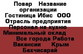 Повар › Название организации ­ Гостиница Ибис, ООО › Отрасль предприятия ­ Персонал на кухню › Минимальный оклад ­ 22 000 - Все города Работа » Вакансии   . Крым,Бахчисарай